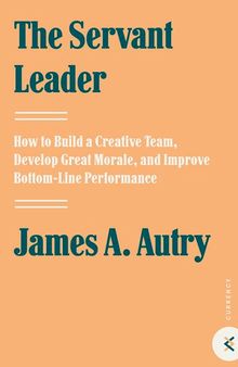 The Servant Leader: How to Build a Creative Team, Develop Great Morale, and Improve Bottom-Line Perf ormance