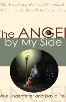 The Angel by My Side: The True Story of a Dog Who Saved a Man... and a Man Who Saved a Dog