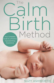 The Calm Birth Method: The Practical Guide for Modern Mamas to Create a Calm, Positive Hypnobirth