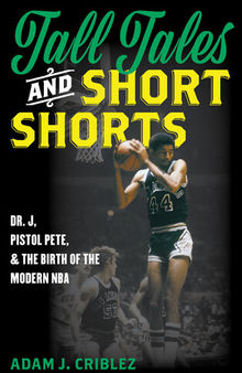 Tall Tales and Short Shorts: Dr. J, Pistol Pete, and the Birth of the Modern NBA