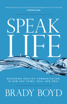Speak Life: Restoring Healthy Communication in How You Think, Talk, and Pray