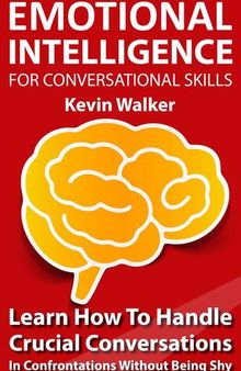 Emotional Intelligence For Conversation Skills: Learn How To Handle Crucial Conversations In Confrontations Without Being Shy