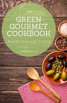 The Green Gourmet Cookbook: 100 Creative And Flavorful Vegetarian Cuisines (Healthy Vegetarian Cooking)