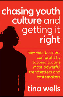 Chasing Youth Culture and Getting It Right: How Your Business Can Profit by Tapping Today's Most Powerful Trendsetters and Tastemakers