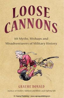 Loose Cannons: 101 Myths, Mishaps and Misadventurers of Military History
