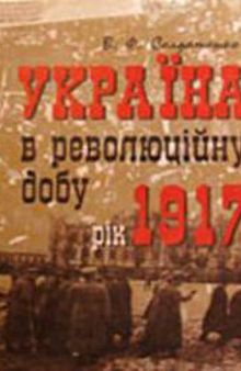 Україна в революційну добу. Історичні есе-хроніки. У 4 томах. Том 1. Рік 1917