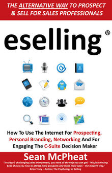 eselling: How to Use the Internet for Prospecting, Personal Branding, Networking and for Engaging the C-Suite Decision Maker