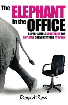 The Elephant in the Office: Super-Simple Strategies for Difficult Conversations at Work