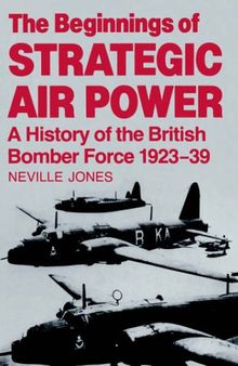The Beginnings of Strategic Air Power: A History of the British Bomber Force 1923-1939