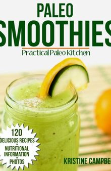 Paleo Smoothies: 120 Delicious Paleo Smoothie Recipes for Alkalizing, Detoxing, Weight Loss and Optimal Health - Includes Nutritional Information & Photos
