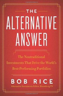 The Alternative Answer: The Nontraditional Investments That Drive the World's Best-Performing Portfolios