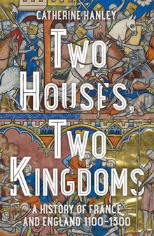 Two Houses, Two Kingdoms: A History of France and England, 1100–1300