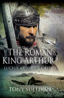 The Roman King Arthur? : Lucius Artorius Castus