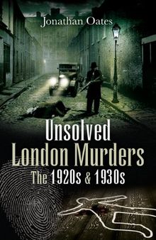 UNSOLVED LONDON MURDERS: THE 1920S AND 1930S