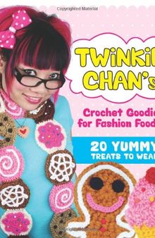 Twinkie Chan's Crochet Goodies for Fashion Foodies: 20 Yummy Treats to Wear