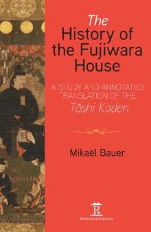 The History of the Fujiwara House: A Study and Annotated Translation of the Tōshi Kaden
