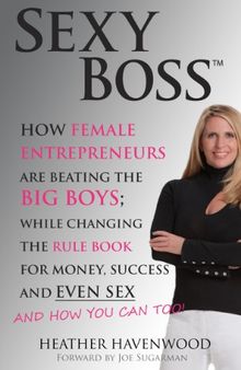 Sexy Boss - How Female Entrepreneurs Are Changing the Rule Book for Money, Success and Even Sex, and How You Can Too!