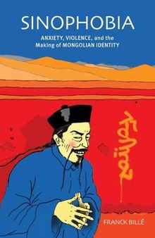 Sinophobia: Anxiety, Violence, and the Making of Mongolian Identity