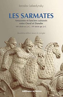 Les Sarmates: Amazones et lanciers cuirassés entre Oural et Danube (VIIe siècle avant J.C. - VIe siècle après J.C.)