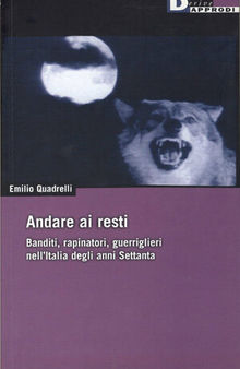 Andare ai resti. Banditi, rapinatori, guerriglieri nell'Italia degli anni Settanta