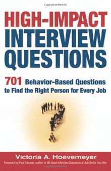 High-Impact Interview Questions: 701 Behavior-Based Questions to Find the Right Person for Every Job