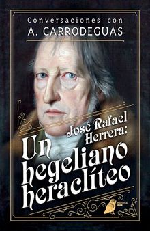 José Rafael Herrera: un hegeliano heraclíteo. Conversaciones con A. Carrodeguas