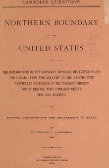 Northern Boundary of the United States : THE DEMARCATION OF THE BOUNDARY BETWEEN THE UNITED STATES AND CANADA, FROM THE ATLANTIC TO THE PACIFIC, WITH PARTICULAR REFERENCE TO THE PORTIONS THEREOF WHICH REQUIRE MORE COMPLETE DEFINITION AND MARKING