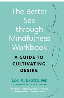 The Better Sex Through Mindfulness Workbook: a Guide to Cultivating Desire