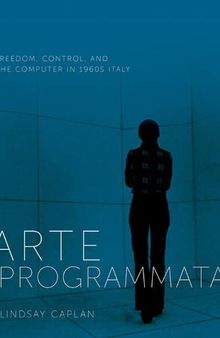Arte Programmata: Freedom, Control, and the Computer in 1960s Italy