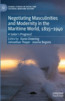 Negotiating Masculinities and Modernity in the Maritime World, 1815–1940: A Sailor’s Progress?