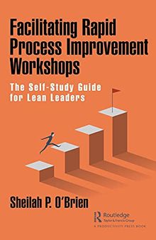 Facilitating Rapid Process Improvement Workshops: The Self-Study Guide for Lean Leaders