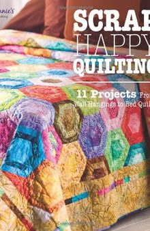 Scrap Happy Quilting: 11 Projects From Wall Hangings to Bed Quilts