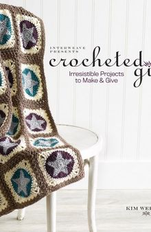 Interweave Presents Crocheted Gifts: Irresistible Projects to Make & Give