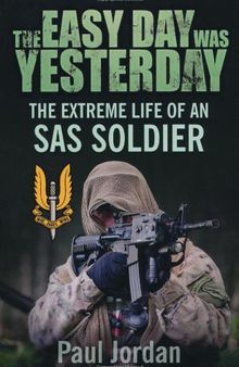 The Easy Day Was Yesterday: The Extreme Life of An SAS Soldier