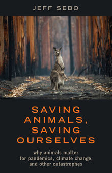 Saving Animals, Saving Ourselves: Why Animals Matter for Pandemics, Climate Change, and Other Catastrophes