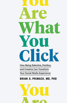 You Are What You Click: How Being Selective, Positive, and Creative Can Transform Your Social Media Experience