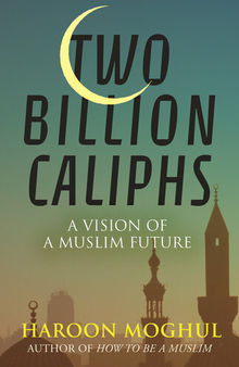 Two Billion Caliphs: A Vision of a Muslim Future