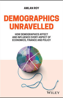 Demographics Unravelled: How Demographics Affect and Influence Every Aspect of Economics, Finance and Policy