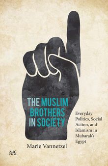 The Muslim Brothers in Society: Everyday Politics, Social Action, and Islamism in Mubarak’s Egypt