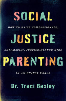 Social Justice Parenting: How to Raise Compassionate, Anti-Racist, Justice-Minded Kids in an Unjust World