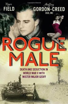 Rogue Male: Death and Seduction Behind Enemy Lines with Mister Major Geoff. by Roger Field and Geoffrey Gordon-Creed