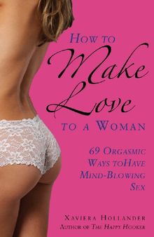 How to make love to a woman: 69 orgasmic ways to have mind-blowing sex