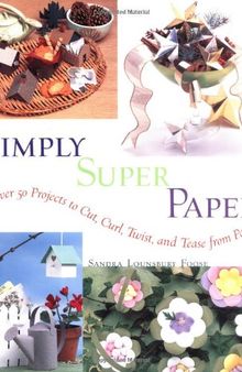 Simply Super Paper: Over 50 Projects to Cut, Curl, Twist, and Tease from Paper