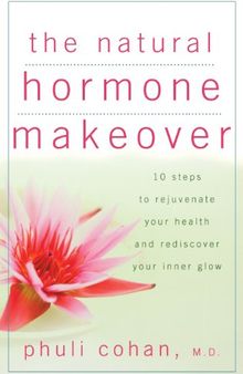 The Natural Hormone Makeover: 10 Steps to Rejuvenate Your Health and Rediscover Your Inner Glow