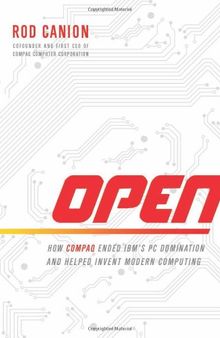 Open: How Compaq Ended IBM's PC Domination and Helped Invent Modern Computing