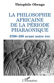 La philosophie africaine de la période pharaonique: 2780-330 avant notre ère