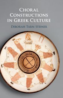 Choral Constructions in Greek Culture: The Idea of the Chorus in the Poetry, Art and Social Practices of the Archaic and Early Classical Period