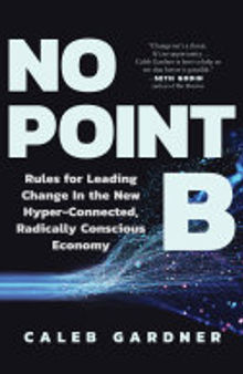 No Point B: Rules for Leading Change in the New Hyper-Connected, Radically Conscious Economy