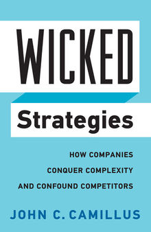Wicked Strategies: How Companies Conquer Complexity and Confound Competitors