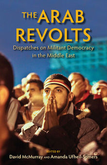 The Arab Revolts: Dispatches on Militant Democracy in the Middle East